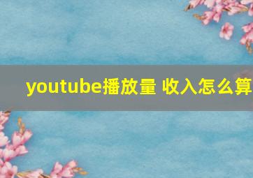 youtube播放量 收入怎么算